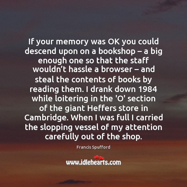 If your memory was OK you could descend upon on a bookshop – Francis Spufford Picture Quote