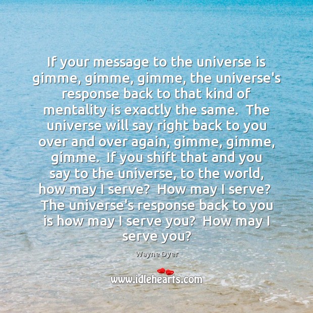 If your message to the universe is gimme, gimme, gimme, the universe’s Wayne Dyer Picture Quote