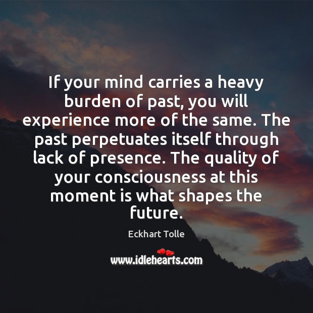 If your mind carries a heavy burden of past, you will experience Eckhart Tolle Picture Quote