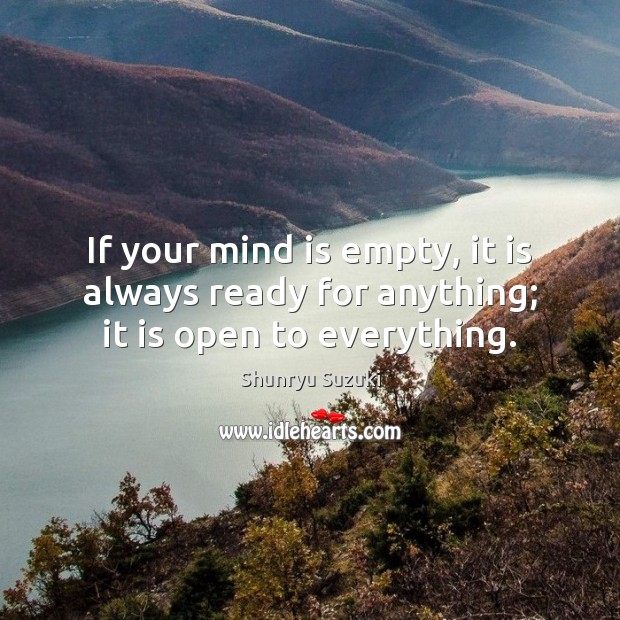 If your mind is empty, it is always ready for anything; it is open to everything. Image