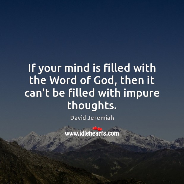 If your mind is filled with the Word of God, then it can’t be filled with impure thoughts. Image