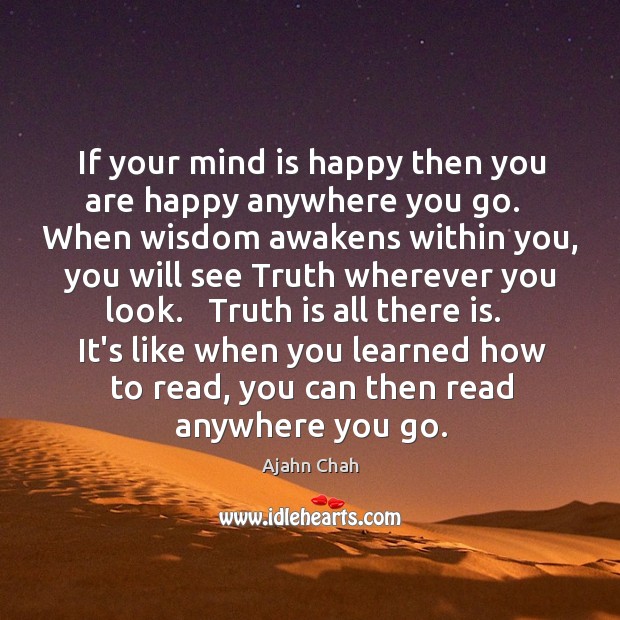 If your mind is happy then you are happy anywhere you go. Ajahn Chah Picture Quote