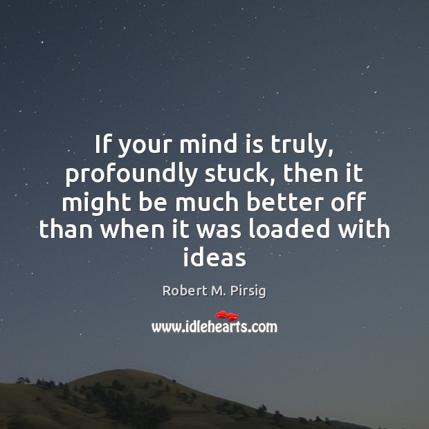 If your mind is truly, profoundly stuck, then it might be much Robert M. Pirsig Picture Quote