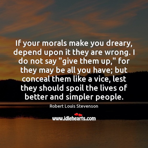 If your morals make you dreary, depend upon it they are wrong. Robert Louis Stevenson Picture Quote