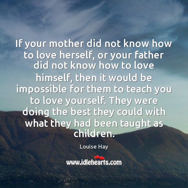 If your mother did not know how to love herself, or your Louise Hay Picture Quote