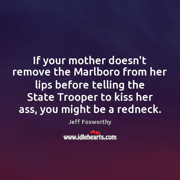 If your mother doesn’t remove the Marlboro from her lips before telling Jeff Foxworthy Picture Quote