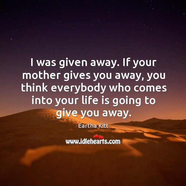 If your mother gives you away, you think everybody who comes into your life is going to give you away. Image