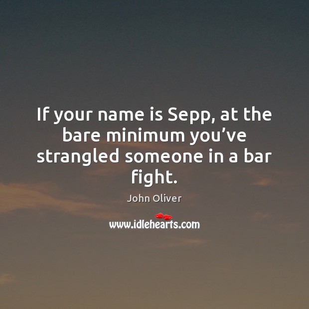 If your name is Sepp, at the bare minimum you’ve strangled someone in a bar fight. John Oliver Picture Quote