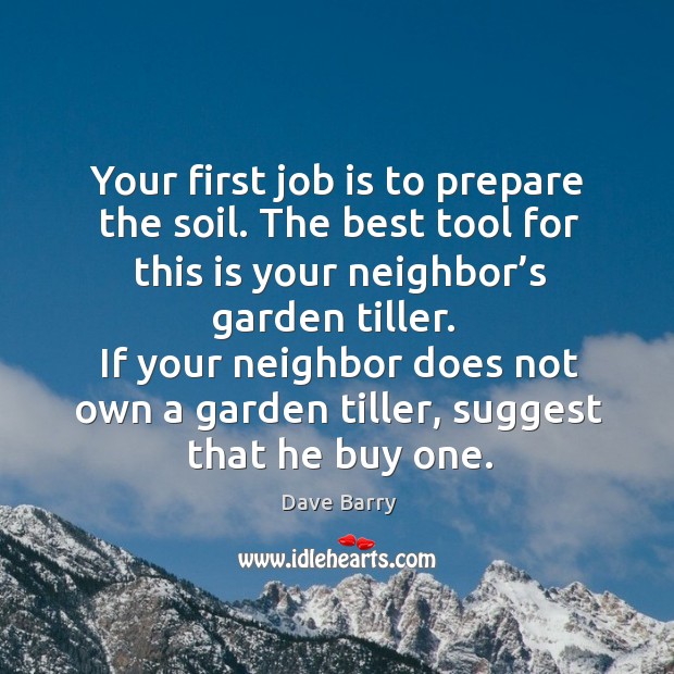If your neighbor does not own a garden tiller, suggest that he buy one. Dave Barry Picture Quote