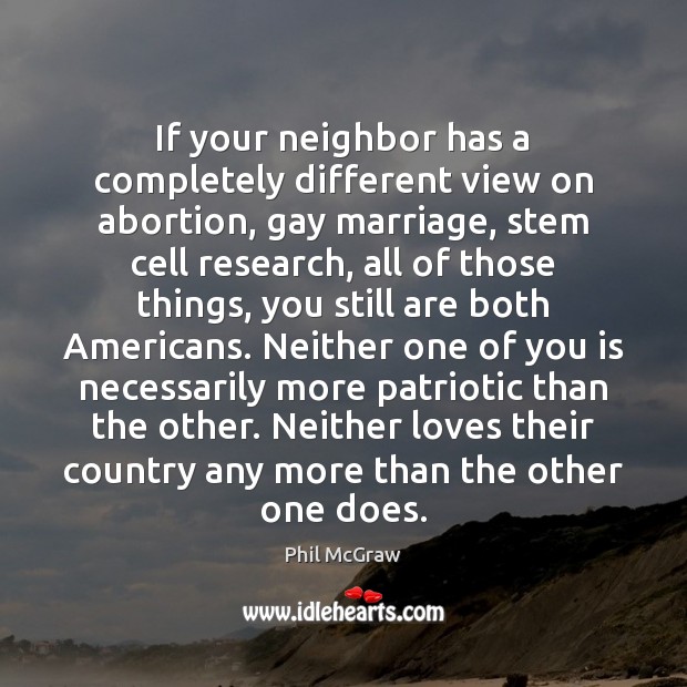 If your neighbor has a completely different view on abortion, gay marriage, Phil McGraw Picture Quote