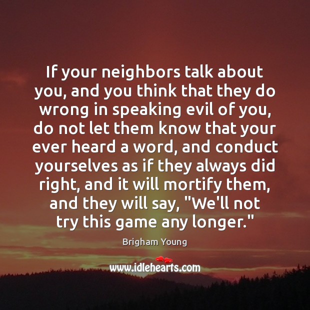 If your neighbors talk about you, and you think that they do Brigham Young Picture Quote