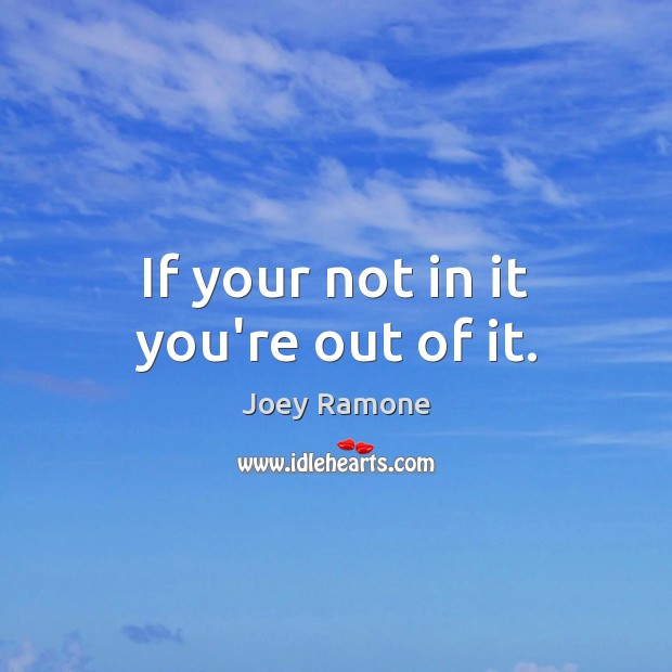 If your not in it you’re out of it. Joey Ramone Picture Quote