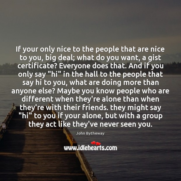 If your only nice to the people that are nice to you, John Bytheway Picture Quote