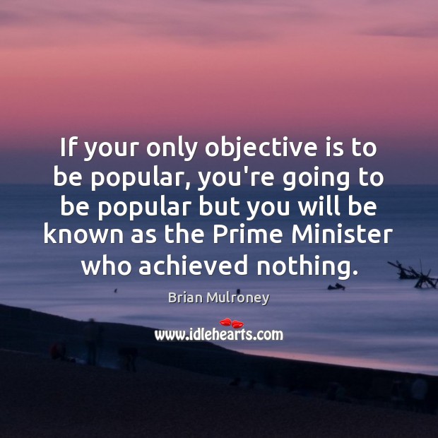 If your only objective is to be popular, you’re going to be Brian Mulroney Picture Quote