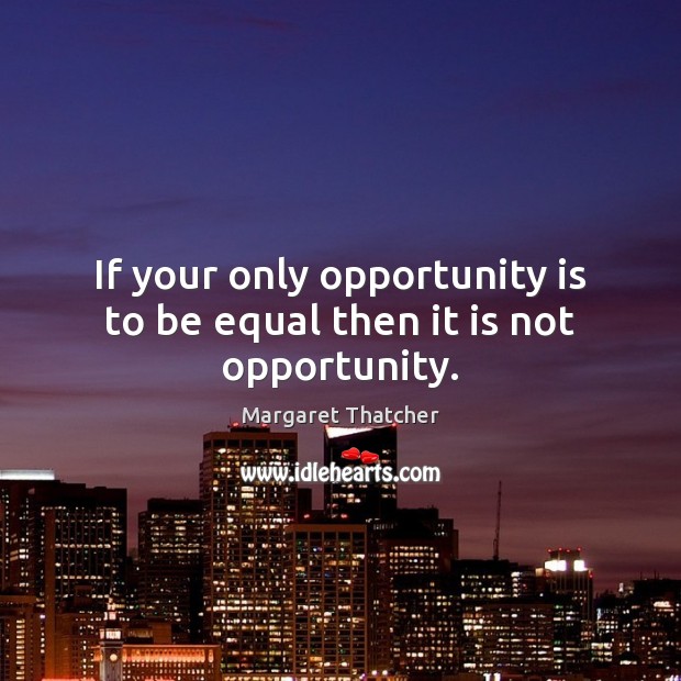 If your only opportunity is to be equal then it is not opportunity. Margaret Thatcher Picture Quote