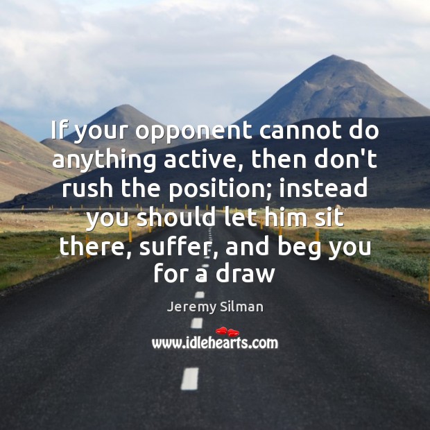 If your opponent cannot do anything active, then don’t rush the position; Image
