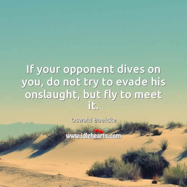 If your opponent dives on you, do not try to evade his onslaught, but fly to meet it. Oswald Boelcke Picture Quote