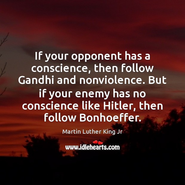 If your opponent has a conscience, then follow Gandhi and nonviolence. But Martin Luther King Jr Picture Quote