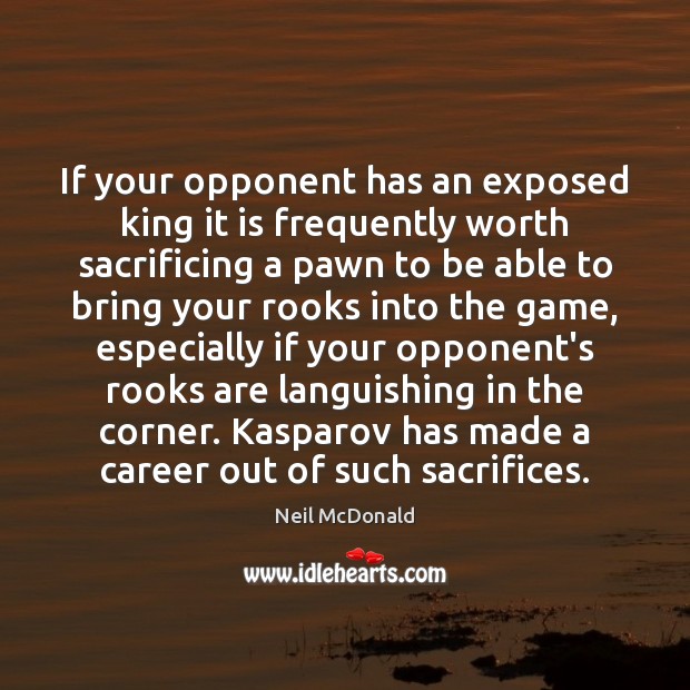 If your opponent has an exposed king it is frequently worth sacrificing Neil McDonald Picture Quote
