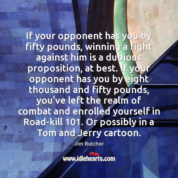 If your opponent has you by fifty pounds, winning a fight against Image