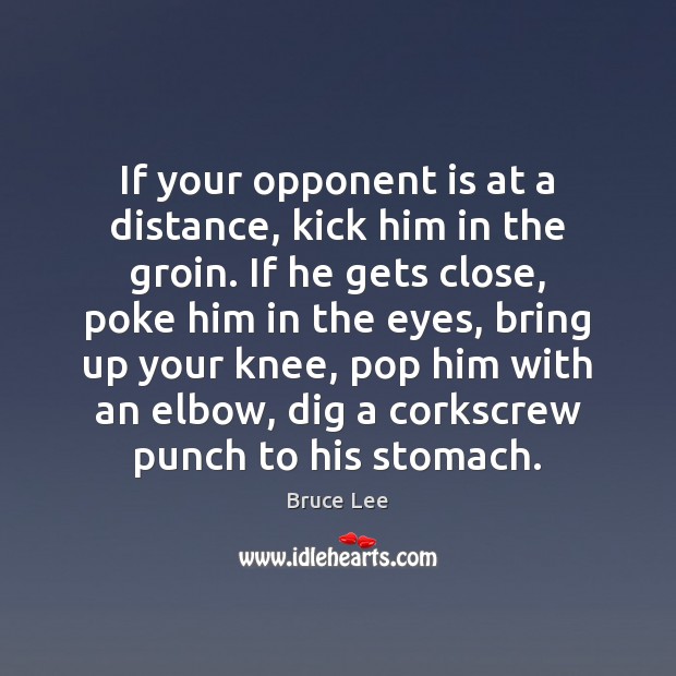 If your opponent is at a distance, kick him in the groin. Bruce Lee Picture Quote