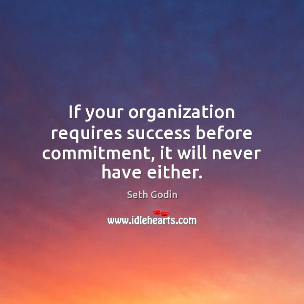 If your organization requires success before commitment, it will never have either. Seth Godin Picture Quote