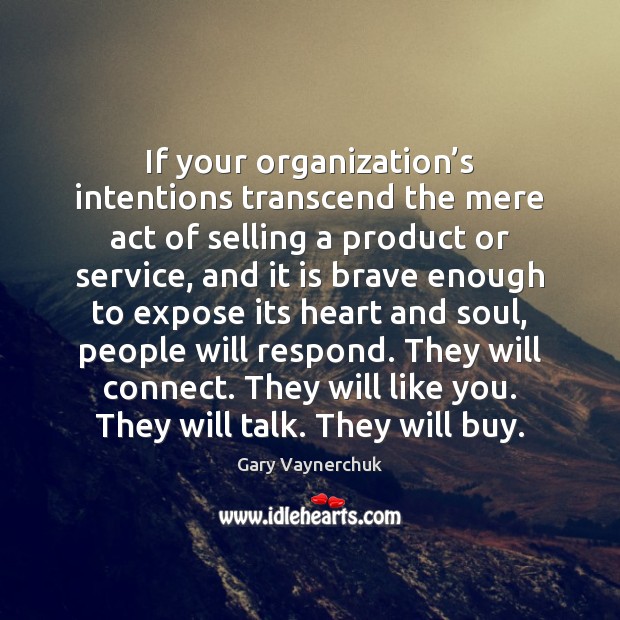 If your organization’s intentions transcend the mere act of selling a Gary Vaynerchuk Picture Quote