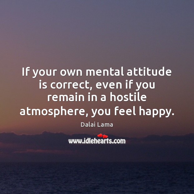 If your own mental attitude is correct, even if you remain in Dalai Lama Picture Quote
