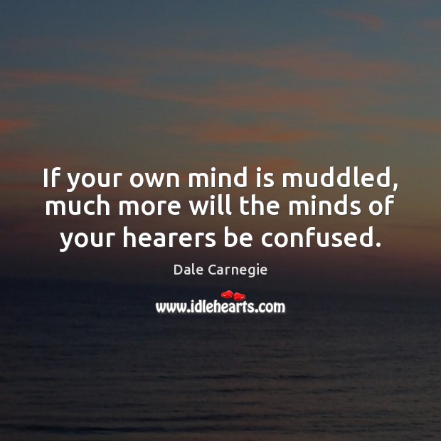 If your own mind is muddled, much more will the minds of your hearers be confused. Dale Carnegie Picture Quote