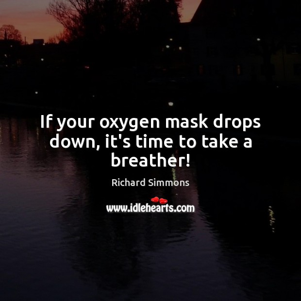 If your oxygen mask drops down, it’s time to take a breather! Richard Simmons Picture Quote