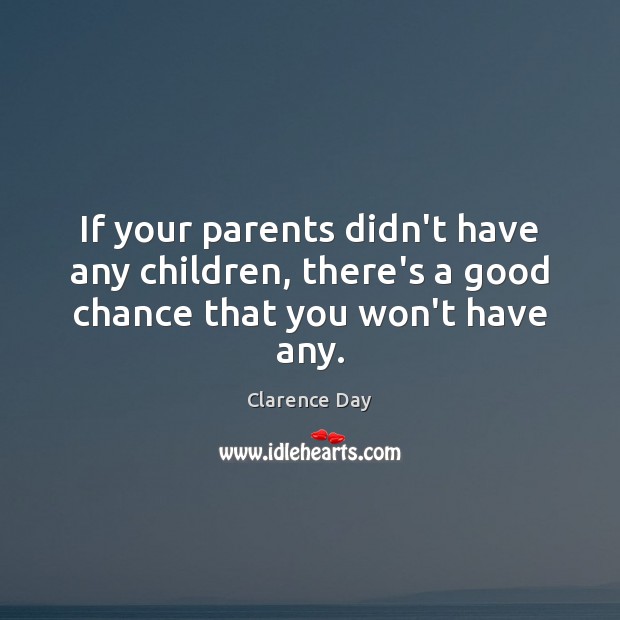 If your parents didn’t have any children, there’s a good chance that you won’t have any. Clarence Day Picture Quote