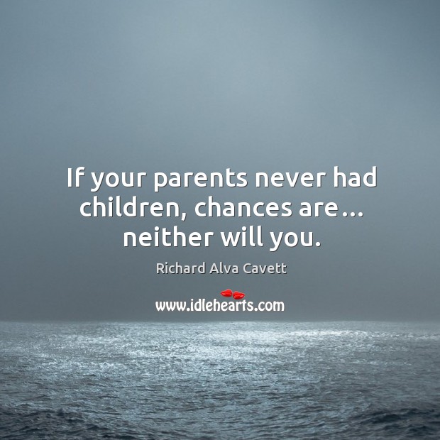 If your parents never had children, chances are… neither will you. Richard Alva Cavett Picture Quote