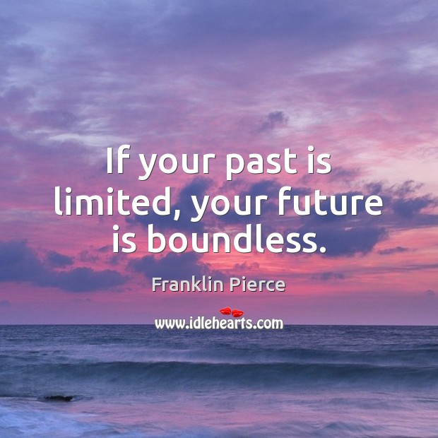 If your past is limited, your future is boundless. Franklin Pierce Picture Quote