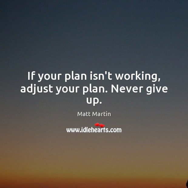 If your plan isn’t working, adjust your plan. Never give up. Matt Martin Picture Quote