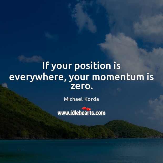 If your position is everywhere, your momentum is zero. Michael Korda Picture Quote
