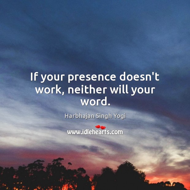 If your presence doesn’t work, neither will your word. Harbhajan Singh Yogi Picture Quote
