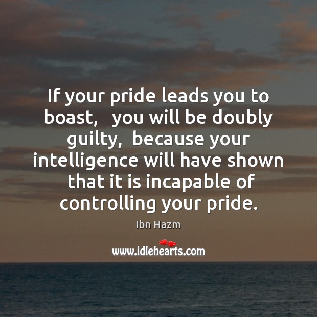If your pride leads you to boast,   you will be doubly guilty, Ibn Hazm Picture Quote