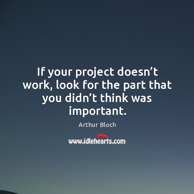 If your project doesn’t work, look for the part that you didn’t think was important. Image