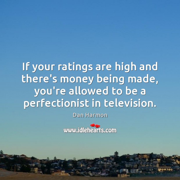 If your ratings are high and there’s money being made, you’re allowed Dan Harmon Picture Quote