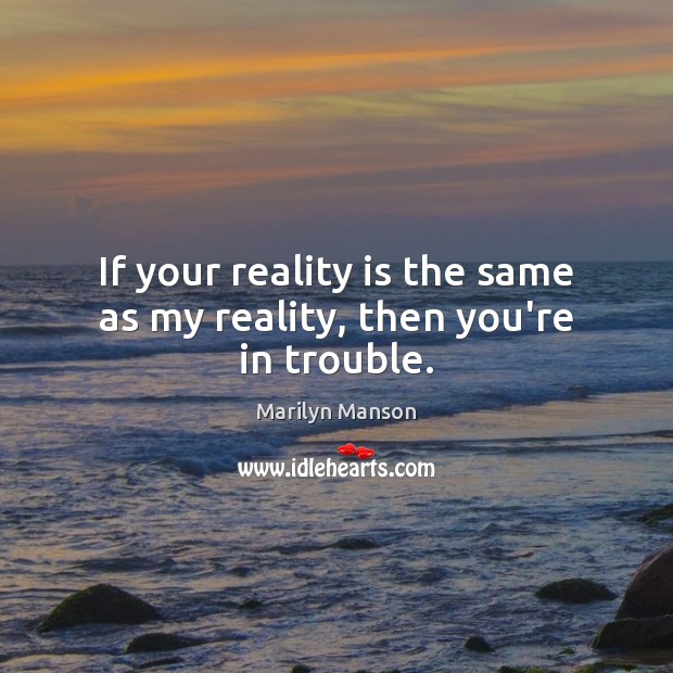 If your reality is the same as my reality, then you’re in trouble. Marilyn Manson Picture Quote