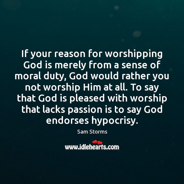 If your reason for worshipping God is merely from a sense of Sam Storms Picture Quote