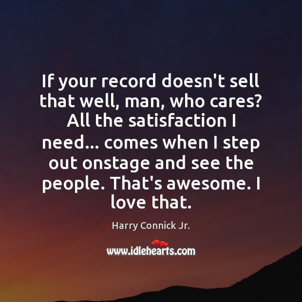 If your record doesn’t sell that well, man, who cares? All the Harry Connick Jr. Picture Quote
