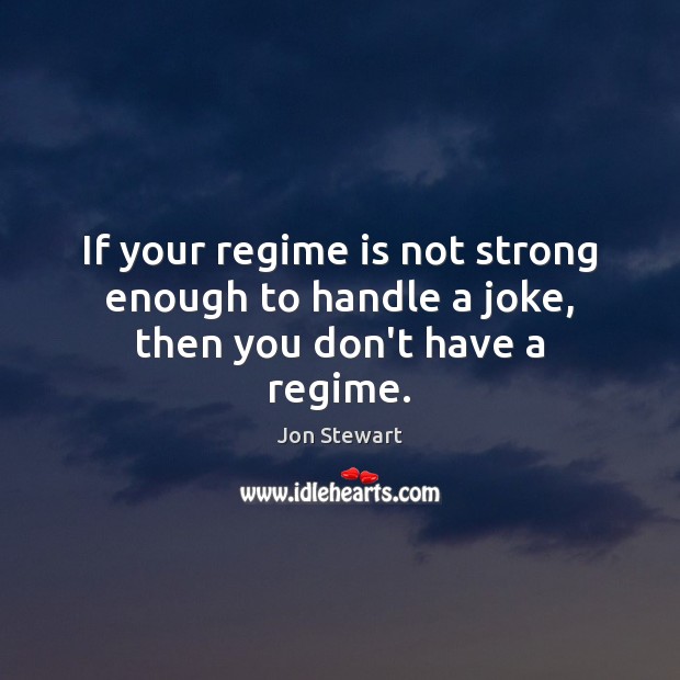 If your regime is not strong enough to handle a joke, then you don’t have a regime. Jon Stewart Picture Quote