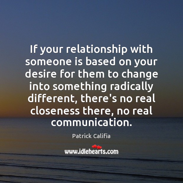 If your relationship with someone is based on your desire for them Patrick Califia Picture Quote