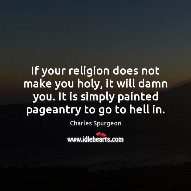 If your religion does not make you holy, it will damn you. Image