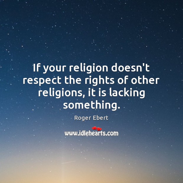 If your religion doesn’t respect the rights of other religions, it is lacking something. Roger Ebert Picture Quote