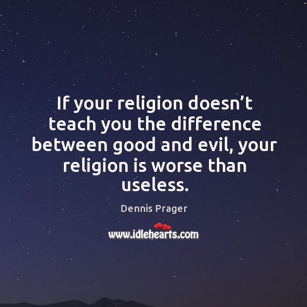 If your religion doesn’t teach you the difference between good and evil, your religion is worse than useless. Dennis Prager Picture Quote