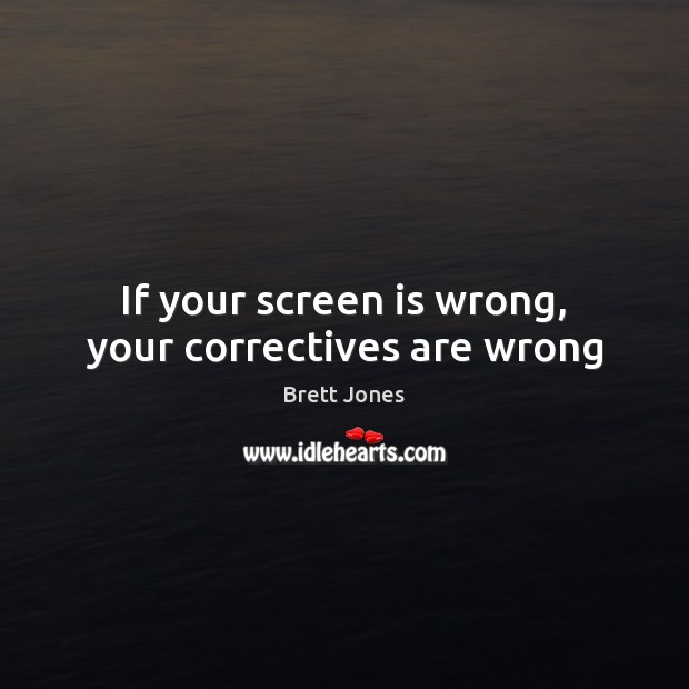 If your screen is wrong, your correctives are wrong Brett Jones Picture Quote