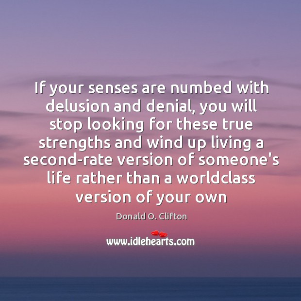 If your senses are numbed with delusion and denial, you will stop Donald O. Clifton Picture Quote