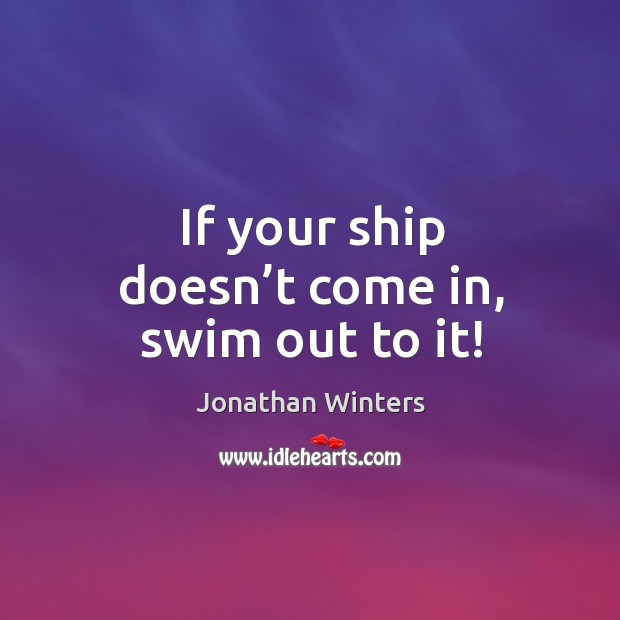 If your ship doesn’t come in, swim out to it! Jonathan Winters Picture Quote